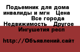 Подьемник для дома, инвалиды и мгн › Цена ­ 58 000 - Все города Недвижимость » Другое   . Ингушетия респ.